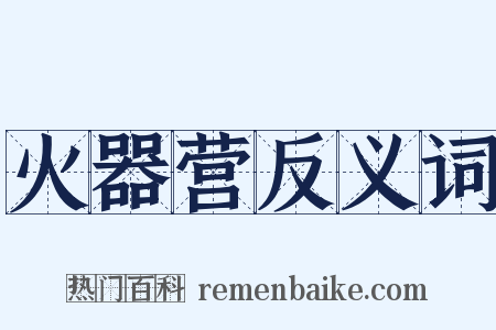 火器营反义词是什么意思的图片